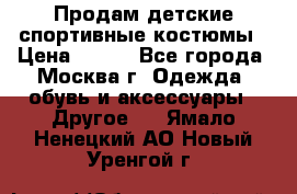 Продам детские спортивные костюмы › Цена ­ 250 - Все города, Москва г. Одежда, обувь и аксессуары » Другое   . Ямало-Ненецкий АО,Новый Уренгой г.